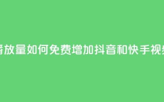抖音快手免费播放量 - 如何免费增加抖音和快手视频播放量~