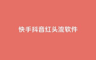 快手抖音红头流软件 - 快手抖音热议新应用引关注 解析红头流软件魅力!