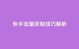 快手流量获取技巧解析