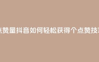 抖音如何买500点赞量 - 抖音如何轻松获得500个点赞技巧分享!