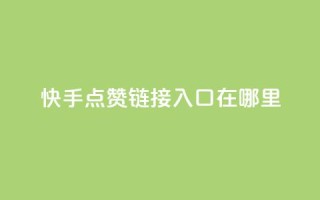 快手点赞链接入口在哪里,一元100抖音粉 - 快手点赞秒1000双击0.01元小白龙马山肥大地房产装修 - dy24小时在线下单平台