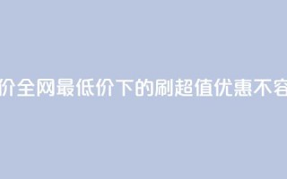 dy刷全网最低价 - 全网最低价下的DY刷，超值优惠不容错过~