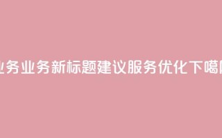 QQ业务(QQ业务新标题建议：QQ服务优化)