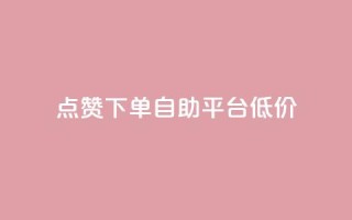 dy点赞下单自助平台低价,自助卡盟下单平台 - qq资料卡如何快速弄几万个赞 - 网红自助下单商城