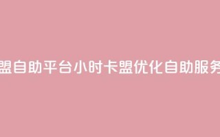 24小时卡盟自助平台(24小时卡盟优化自助服务)