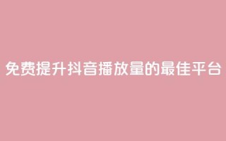 免费提升抖音播放量的最佳平台