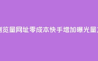 0元快手刷浏览量网址 - 零成本快手增加曝光量方法!