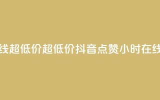 抖音点赞24小时在线超低价(超低价！抖音点赞24小时在线全新优惠)