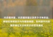 抖音播放量，抖音播放量达到多少才有收益，解锁短视频创作与传播新秘籍，如何提升抖音播放量亿乐社区低价自营货源站
