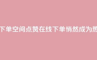 QQ空间点赞在线下单 - QQ空间点赞在线下单，悄然成为热门选择~