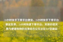 24小时快手下单平台便宜，24小时快手下单平台便宜免费，24小时快速下单平台，实现价格实惠与便捷购物的完美结合亿乐社区SUP货源站