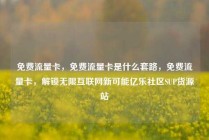 免费流量卡，免费流量卡是什么套路，免费流量卡，解锁无限互联网新可能亿乐社区SUP货源站