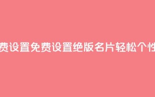 qq绝版名片免费设置 - 免费设置QQ绝版名片，轻松DIY个性名片!
