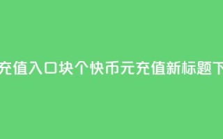 快币充值入口1块10个(快币1元=10充值—新标题)