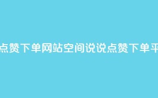 qq空间说说点赞下单网站(qq空间说说点赞下单平台)