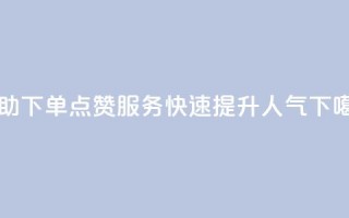 自助下单QQ点赞服务，快速提升人气