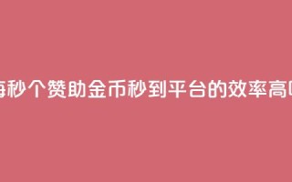每秒50个赞助金币秒到平台的效率高吗
