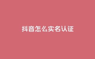 抖音怎么实名认证,免费涨10000粉丝网站 - qq空间说说赞qq支付 - 快手赞24小时自助