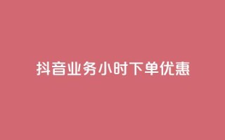 抖音业务24小时下单优惠
