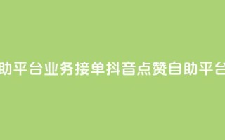 抖音赞自助平台业务接单(抖音点赞自助平台业务招商)