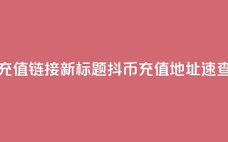 抖币1比1充值链接(新标题：抖币11充值地址速查)