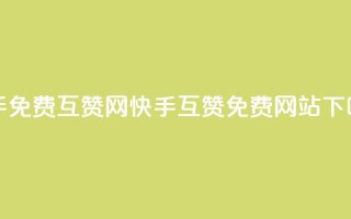 快手免费互赞网(快手互赞免费网站)