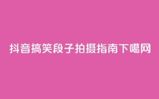 抖音搞笑段子拍摄指南
