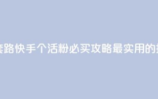 快手1000个活粉必买的套路 - 快手1000个活粉必买攻略：最实用的推广套路推荐！~