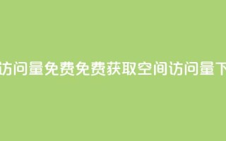空间访问量50000免费(免费获取50000空间访问量)