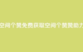 免费邻qq空间10个赞 - 免费获取QQ空间10个赞赞助力!