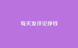 每天发评论挣钱,Q赞网 - 抖音业务下单24小时评论 - 抖音点赞清理器软件