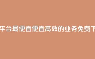 ks业务免费下单平台最便宜(便宜高效的ks业务免费下单平台)