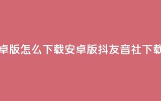 抖友音社安卓版怎么下载(安卓版抖友音社下载指南)