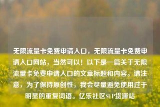 无限流量卡免费申请入口，无限流量卡免费申请入口网站，当然可以！以下是一篇关于无限流量卡免费申请入口的文章标题和内容。请注意，为了保持原创性，我会尽量避免使用过于明显的重复词语。亿乐社区SUP货源站