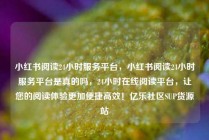 小红书阅读24小时服务平台，小红书阅读24小时服务平台是真的吗，24小时在线阅读平台，让您的阅读体验更加便捷高效！亿乐社区SUP货源站