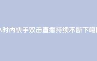 24小时内快手双击直播持续不断