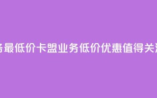 卡盟qq业务最低价 - 卡盟QQ业务低价优惠，值得关注~