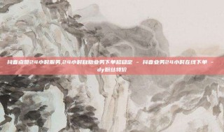 抖音点赞24小时服务,24小时自助业务下单超稳定 - 抖音业务24小时在线下单 - dy粉丝特价