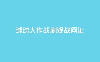 球球大作战刷观战网址,快手一元秒杀10000播放 - KS播放量自助 - 抖音全网老马最低价业务