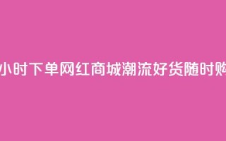 24小时下单网红商城：潮流好货随时购