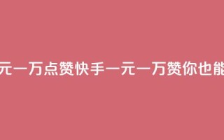 快手一元一万点赞(快手一元一万赞，你也能get！)