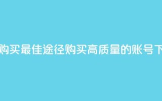 ks账号购买(最佳途径：购买高质量的KS账号)