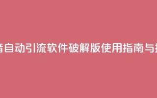 抖音自动引流软件破解版使用指南与技巧