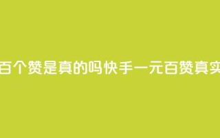 快手一块钱一百个赞是真的吗 - 快手一元百赞：真实性揭秘~