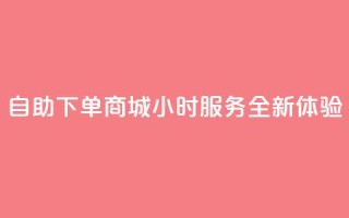 QQ自助下单商城24小时服务全新体验