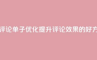 dy评论单子 - 评论单子SEO优化：提升Dy评论效果的好方法!