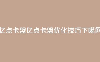 亿点卡盟(亿点卡盟SEO优化技巧)