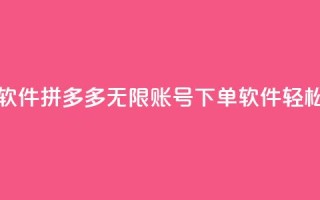 拼多多无限账号下单软件 - 拼多多无限账号下单软件——轻松实现高效下单！~