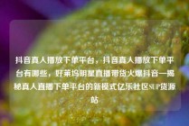抖音真人播放下单平台，抖音真人播放下单平台有哪些，好莱坞明星直播带货火爆抖音—揭秘真人直播下单平台的新模式亿乐社区SUP货源站