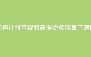 如何让抖音视频获得更多流量？